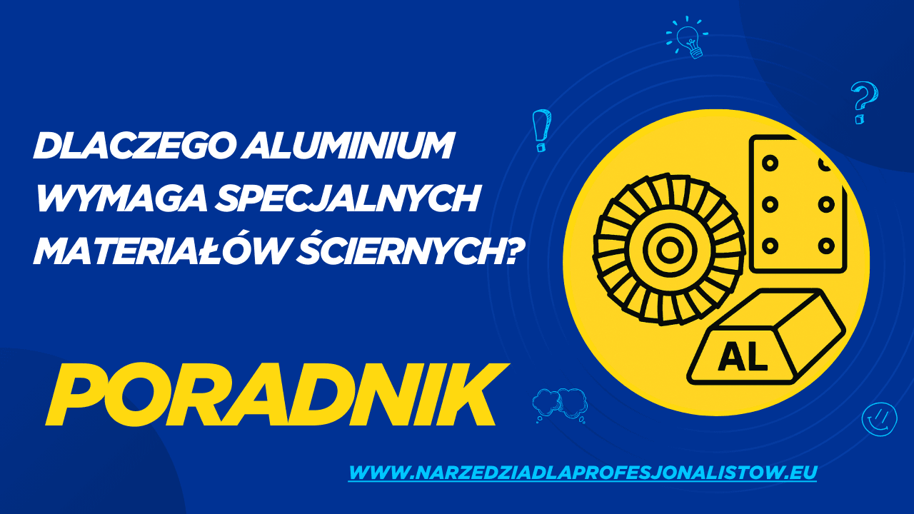 Dlaczego aluminium wymaga specjalnych materiałów ściernych?