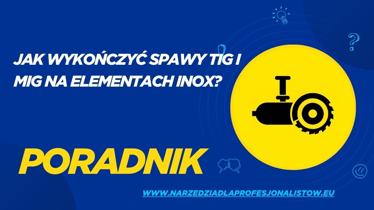 Jak wykończyć spawy TIG i MIG na elementach inox?