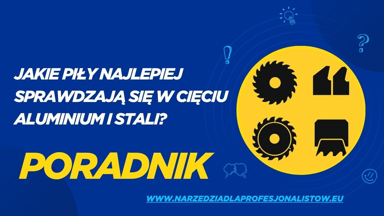 Jakie piły najlepiej sprawdzają się w cięciu aluminium i stali? [Poradnik]